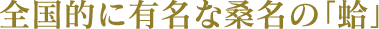全国的に有名な桑名の「蛤」